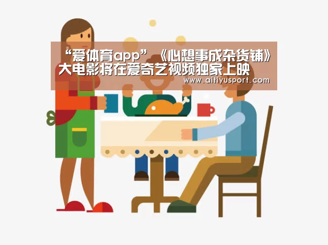 “爱体育app”《心想事成杂货铺》大电影将在爱奇艺视频独家上映(图1) 爱体育app