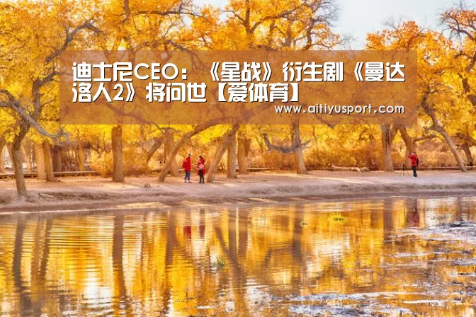 迪士尼CEO:《星战》衍生剧《曼达洛人2》将问世【爱体育】(图2) 爱体育官网