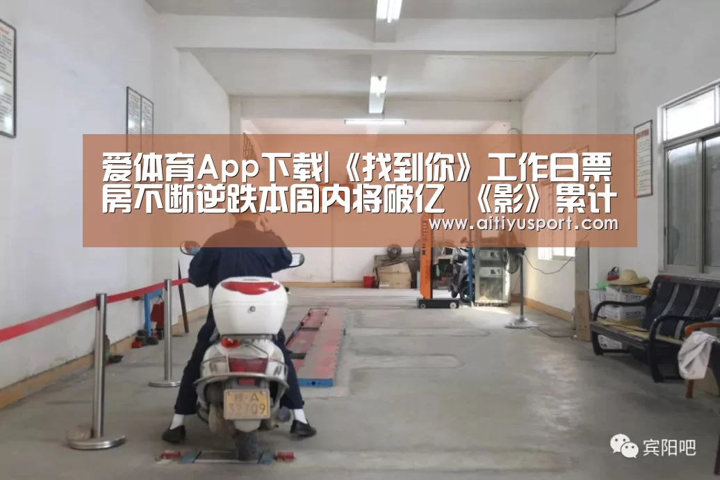 爱体育App下载|《找到你》工作日票房不断逆跌本周内将破亿 《影》累计票房将破5